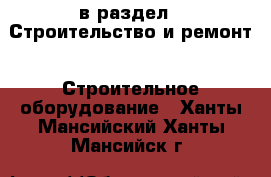  в раздел : Строительство и ремонт » Строительное оборудование . Ханты-Мансийский,Ханты-Мансийск г.